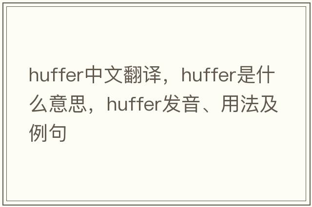 huffer中文翻譯，huffer是什么意思，huffer發(fā)音、用法及例句