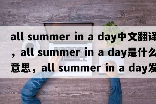 all summer in a day中文翻譯，all summer in a day是什么意思，all summer in a day發(fā)音、用法及例句