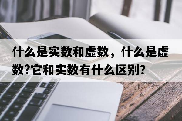 什么是實(shí)數和虛數，什么是虛數?它和實(shí)數有什么區別？