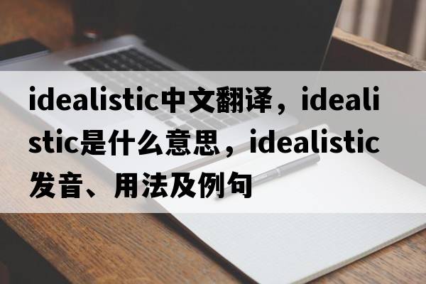 idealistic中文翻譯，idealistic是什么意思，idealistic發(fā)音、用法及例句