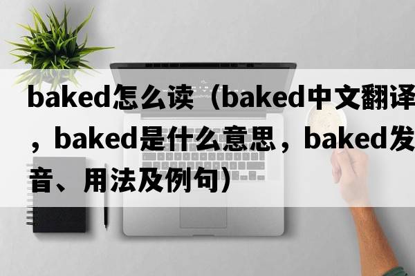 baked怎么讀（baked中文翻譯，baked是什么意思，baked發(fā)音、用法及例句）