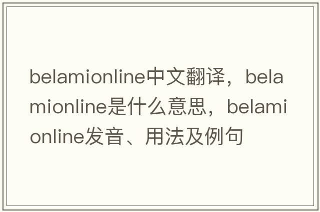 belamionline中文翻譯，belamionline是什么意思，belamionline發(fā)音、用法及例句