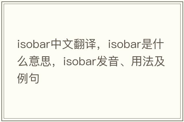 isobar中文翻譯，isobar是什么意思，isobar發(fā)音、用法及例句