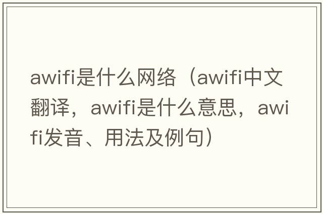 awifi是什么網(wǎng)絡(luò )（awifi中文翻譯，awifi是什么意思，awifi發(fā)音、用法及例句）