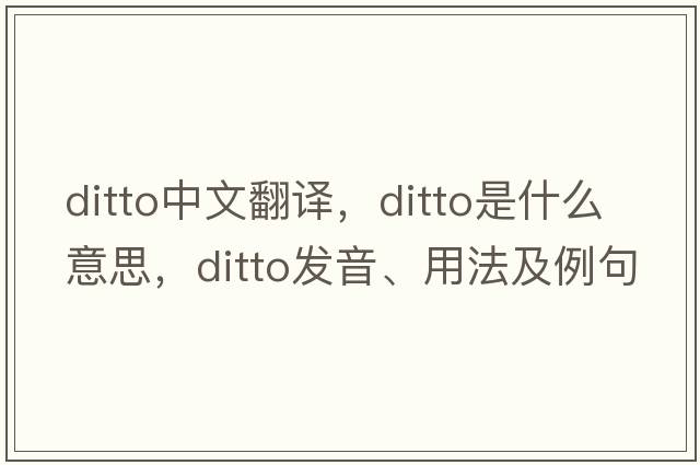 ditto中文翻譯，ditto是什么意思，ditto發(fā)音、用法及例句