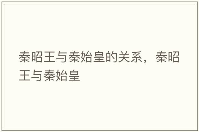 秦昭王與秦始皇的關(guān)系，秦昭王與秦始皇