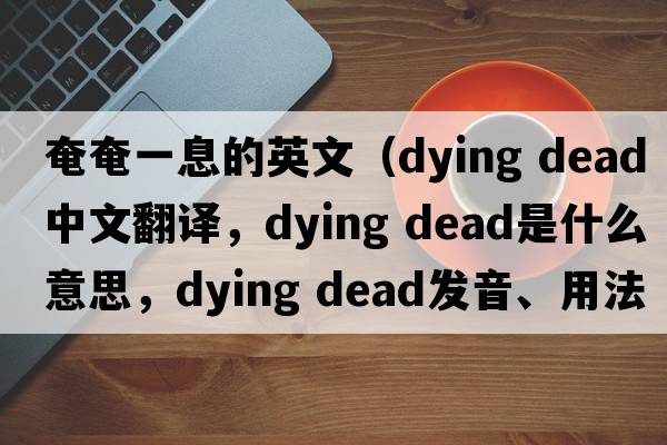 奄奄一息的英文（dying dead中文翻譯，dying dead是什么意思，dying dead發(fā)音、用法及例句）