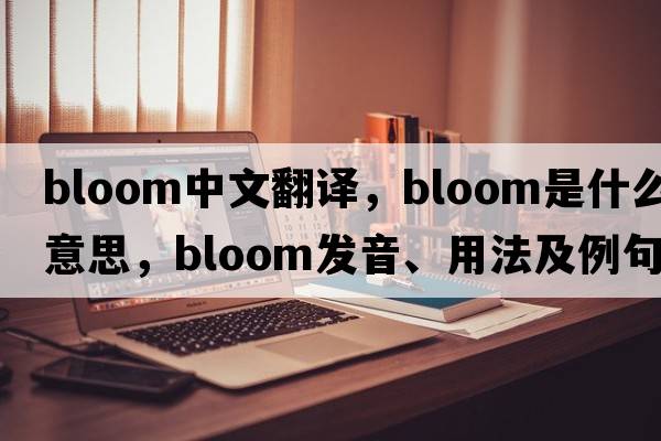 bloom中文翻譯，bloom是什么意思，bloom發(fā)音、用法及例句