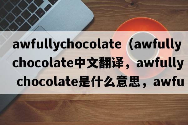 awfullychocolate（awfully chocolate中文翻譯，awfully chocolate是什么意思，awfully chocolate發(fā)音、用法及例句）