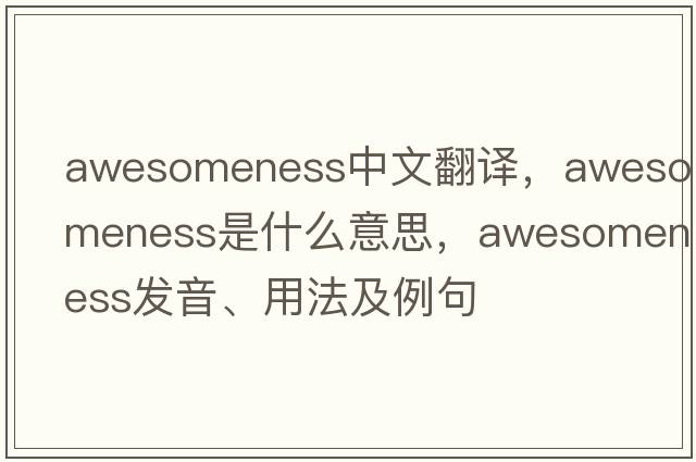 awesomeness中文翻譯，awesomeness是什么意思，awesomeness發(fā)音、用法及例句