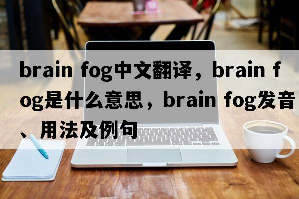 brain fog中文翻譯，brain fog是什么意思，brain fog發(fā)音、用法及例句