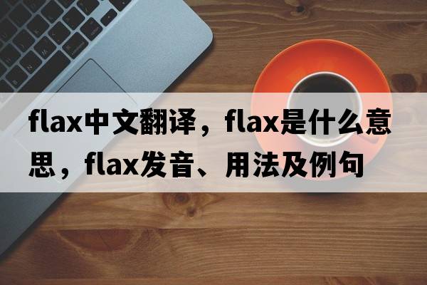 flax中文翻譯，flax是什么意思，flax發(fā)音、用法及例句