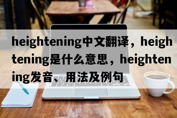 heightening中文翻譯，heightening是什么意思，heightening發(fā)音、用法及例句