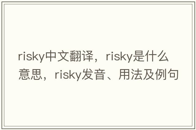 risky中文翻譯，risky是什么意思，risky發(fā)音、用法及例句