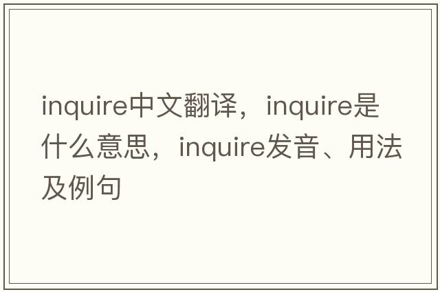inquire中文翻譯，inquire是什么意思，inquire發(fā)音、用法及例句
