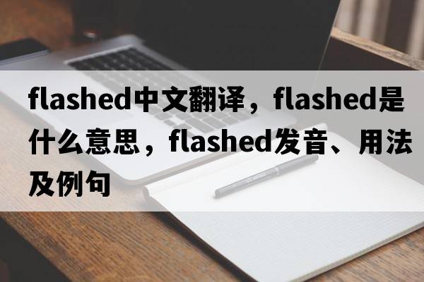 flashed中文翻譯，flashed是什么意思，flashed發(fā)音、用法及例句