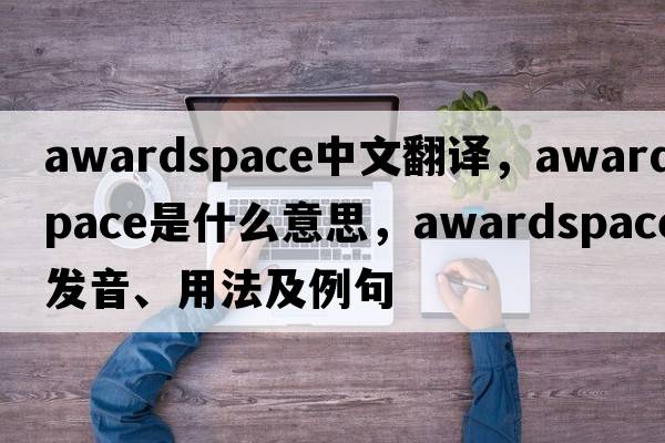 awardspace中文翻譯，awardspace是什么意思，awardspace發(fā)音、用法及例句