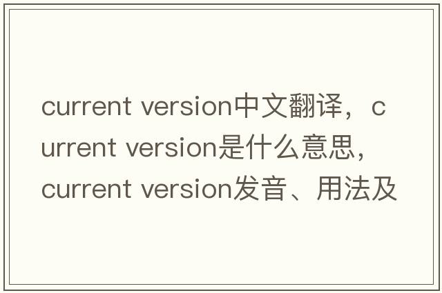 current version中文翻譯，current version是什么意思，current version發(fā)音、用法及例句