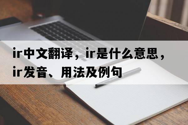 ir中文翻譯，ir是什么意思，ir發(fā)音、用法及例句