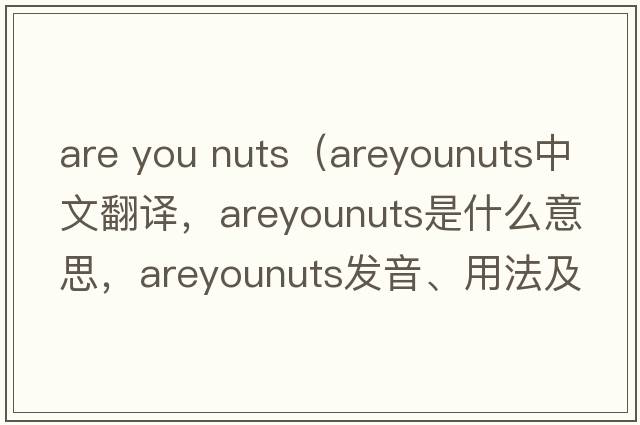 are you nuts（areyounuts中文翻譯，areyounuts是什么意思，areyounuts發(fā)音、用法及例句）