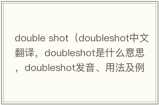 double shot（doubleshot中文翻譯，doubleshot是什么意思，doubleshot發(fā)音、用法及例句）