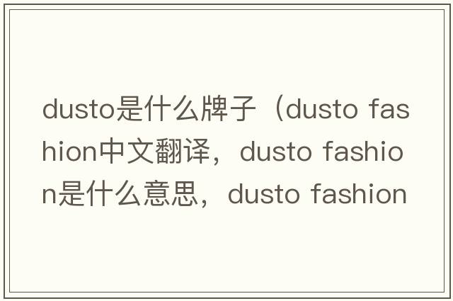 dusto是什么牌子（dusto fashion中文翻譯，dusto fashion是什么意思，dusto fashion發(fā)音、用法及例句）