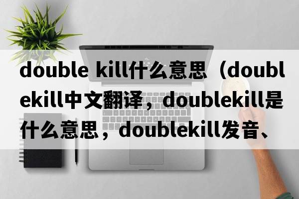 double kill什么意思（doublekill中文翻譯，doublekill是什么意思，doublekill發(fā)音、用法及例句）
