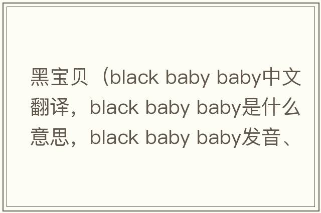 黑寶貝（black baby baby中文翻譯，black baby baby是什么意思，black baby baby發(fā)音、用法及例句）