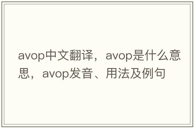 avop中文翻譯，avop是什么意思，avop發(fā)音、用法及例句