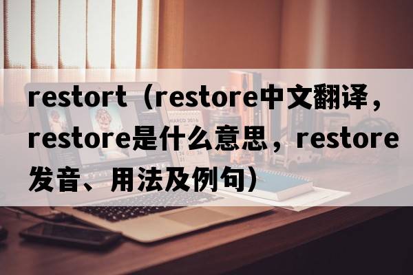 restort（restore中文翻譯，restore是什么意思，restore發(fā)音、用法及例句）