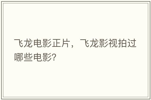 飛龍電影正片，飛龍影視拍過(guò)哪些電影？