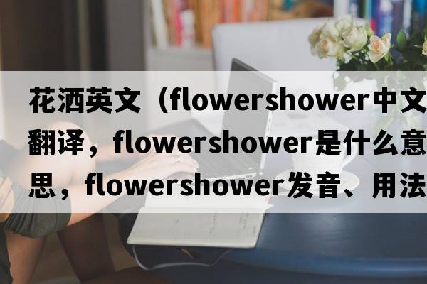 花灑英文（flowershower中文翻譯，flowershower是什么意思，flowershower發(fā)音、用法及例句）