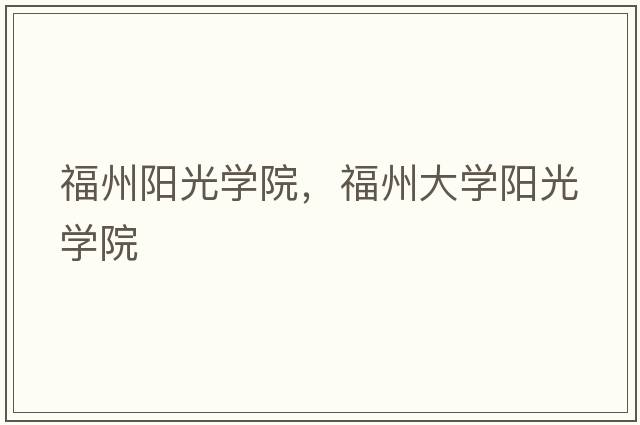 福州陽(yáng)光學(xué)院，福州大學(xué)陽(yáng)光學(xué)院