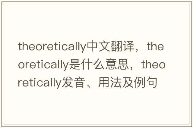 theoretically中文翻譯，theoretically是什么意思，theoretically發(fā)音、用法及例句