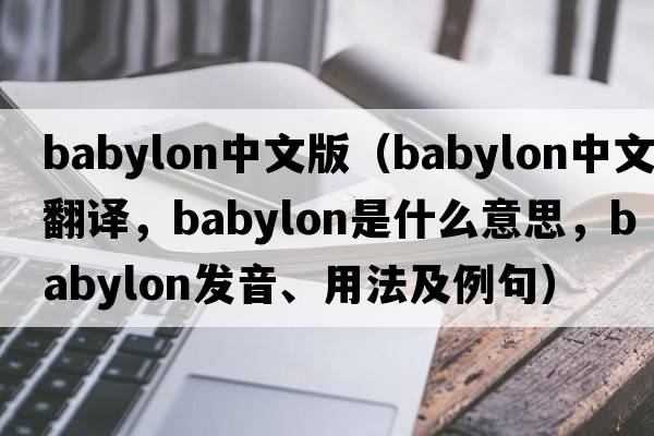 babylon中文版（Babylon中文翻譯，Babylon是什么意思，Babylon發(fā)音、用法及例句）