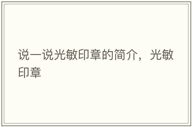 說(shuō)一說(shuō)光敏印章的簡(jiǎn)介，光敏印章