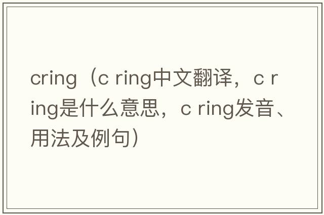 cring（c ring中文翻譯，c ring是什么意思，c ring發(fā)音、用法及例句）