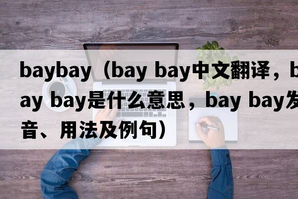 baybay（bay bay中文翻譯，bay bay是什么意思，bay bay發(fā)音、用法及例句）