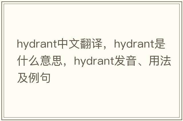 hydrant中文翻譯，hydrant是什么意思，hydrant發(fā)音、用法及例句