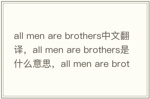 all men are brothers中文翻譯，all men are brothers是什么意思，all men are brothers發(fā)音、用法及例句