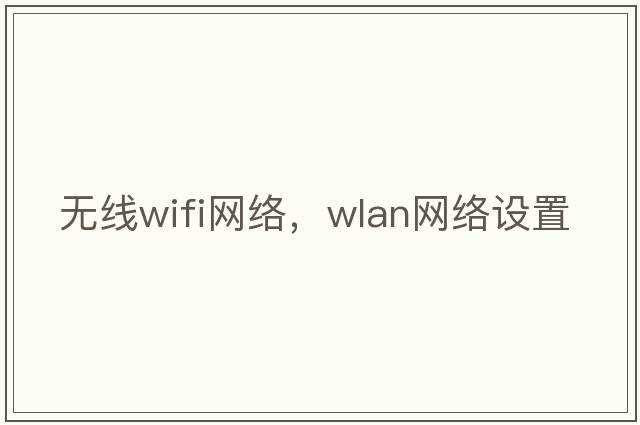 無(wú)線(xiàn)wifi網(wǎng)絡(luò )，WLAN網(wǎng)絡(luò )設置