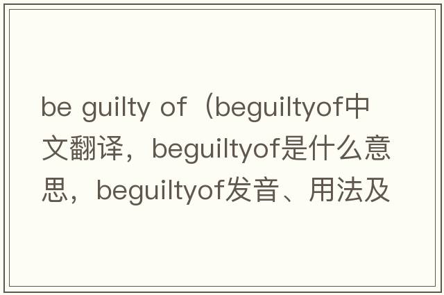 be guilty of（beguiltyof中文翻譯，beguiltyof是什么意思，beguiltyof發(fā)音、用法及例句）