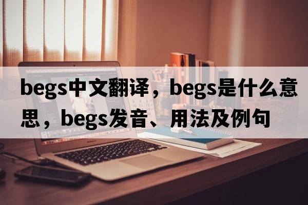 begs中文翻譯，begs是什么意思，begs發(fā)音、用法及例句