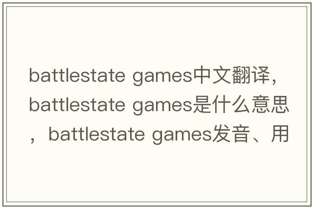 battlestate games中文翻譯，battlestate games是什么意思，battlestate games發(fā)音、用法及例句