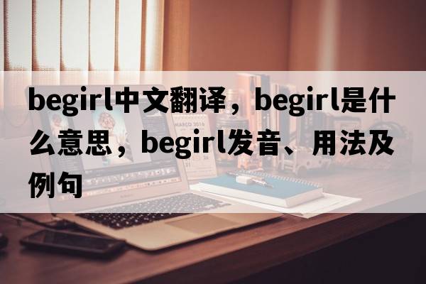 begirl中文翻譯，begirl是什么意思，begirl發(fā)音、用法及例句