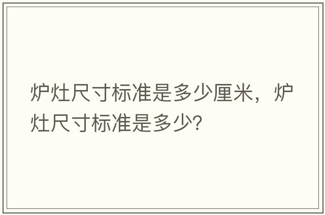 爐灶尺寸標準是多少厘米，爐灶尺寸標準是多少？