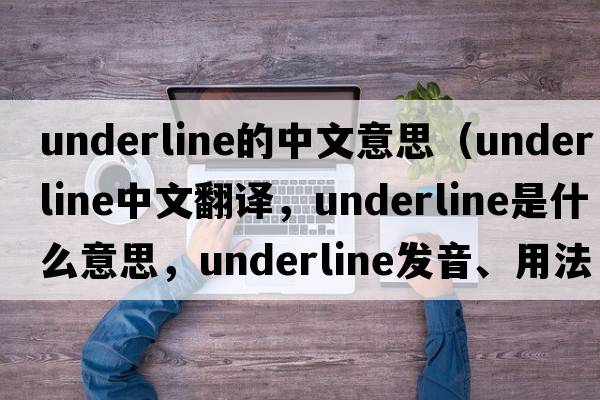 underline的中文意思（underline中文翻譯，underline是什么意思，underline發(fā)音、用法及例句）