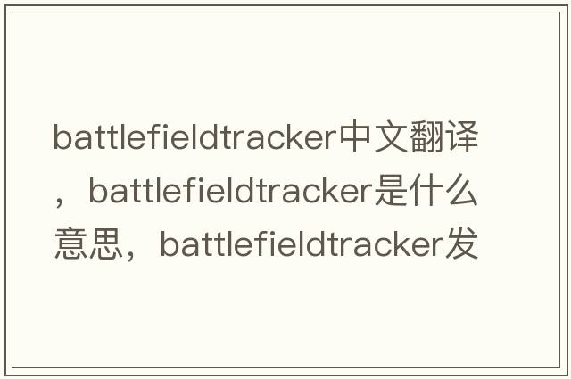 battlefieldtracker中文翻譯，battlefieldtracker是什么意思，battlefieldtracker發(fā)音、用法及例句