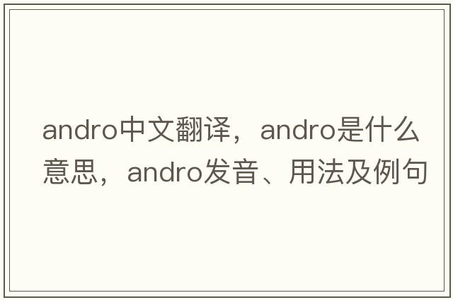 andro中文翻譯，andro是什么意思，andro發(fā)音、用法及例句