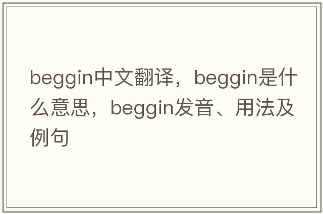 beggin中文翻譯，beggin是什么意思，beggin發(fā)音、用法及例句